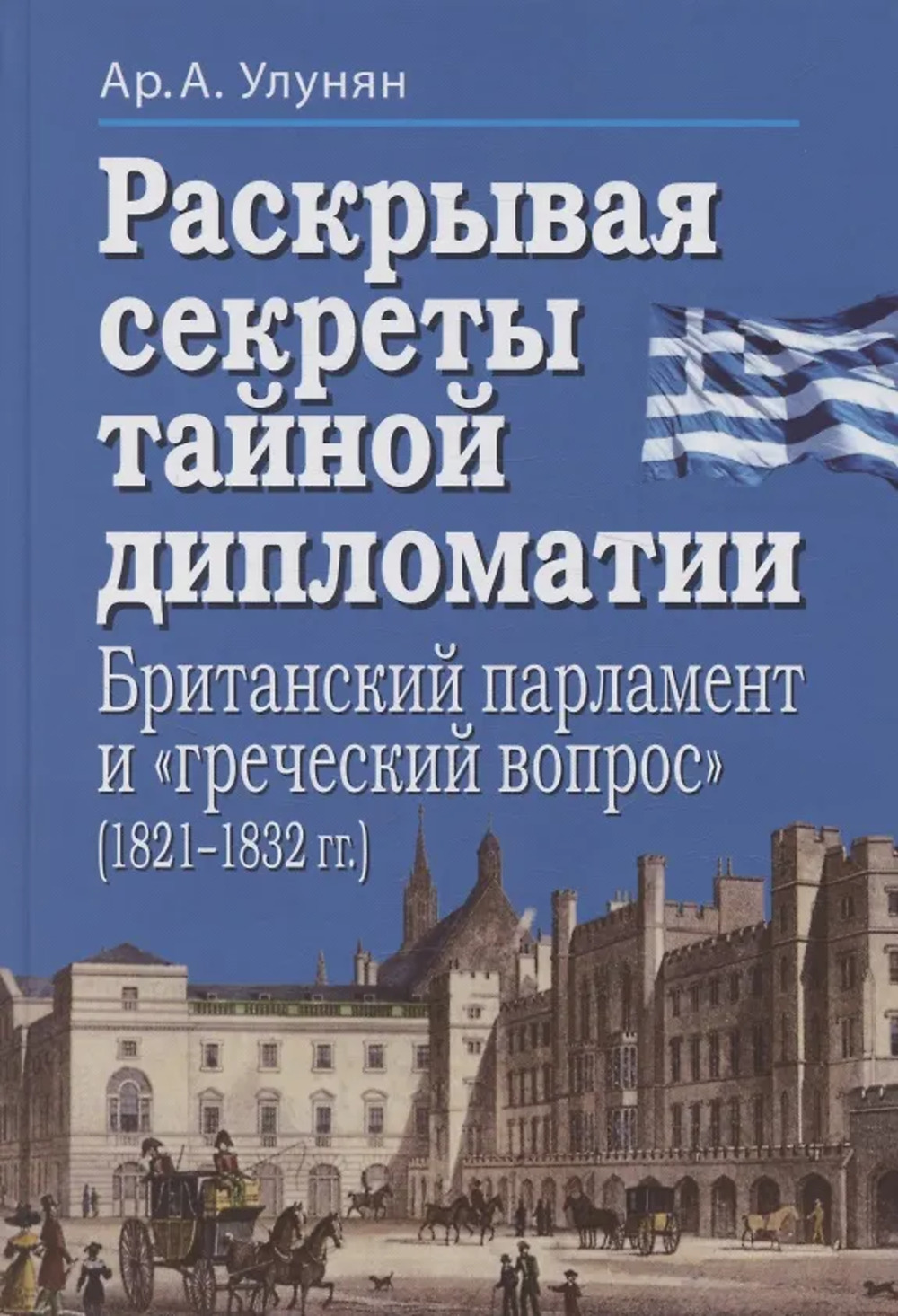 Улунян Ар. А. Раскрывая секреты тайной дипломатии. Британский парламент и «греческий вопрос» (1821–1832 гг.). 